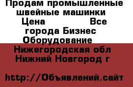 Продам промышленные швейные машинки › Цена ­ 100 000 - Все города Бизнес » Оборудование   . Нижегородская обл.,Нижний Новгород г.